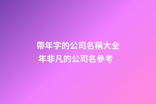帶年字的公司名稱大全 年非凡的公司名參考-第1張-公司起名-玄機派